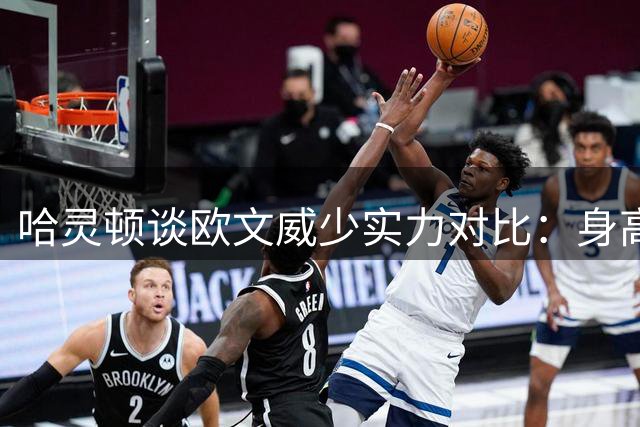 哈灵顿谈欧文威少实力对比：身高差异成关键
