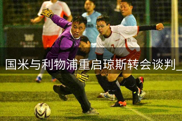 国米与利物浦重启琼斯转会谈判 转会费或达3500万欧