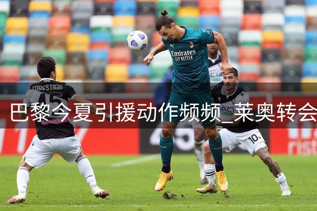 巴黎今夏引援动作频频 莱奥转会传闻持续发酵