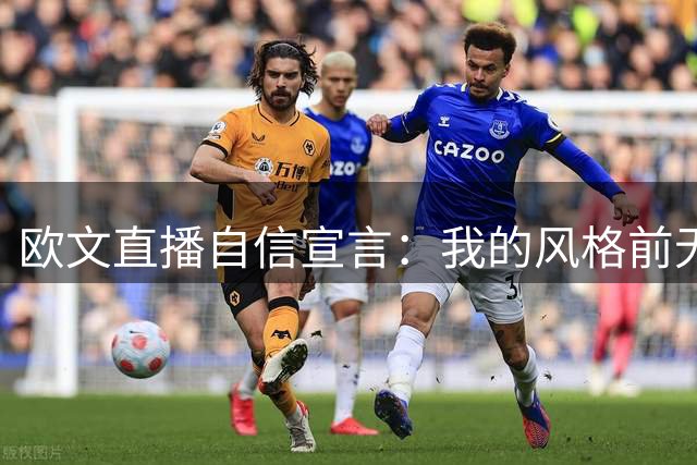 欧文直播自信宣言：我的风格前无古人后无来者