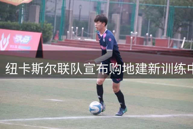 纽卡斯尔联队宣布购地建新训练中心计划