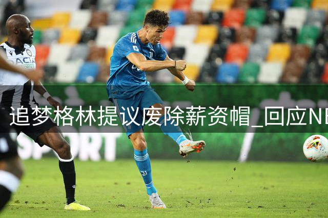 追梦格林提议废除薪资帽 回应NBA调查伦纳德风波