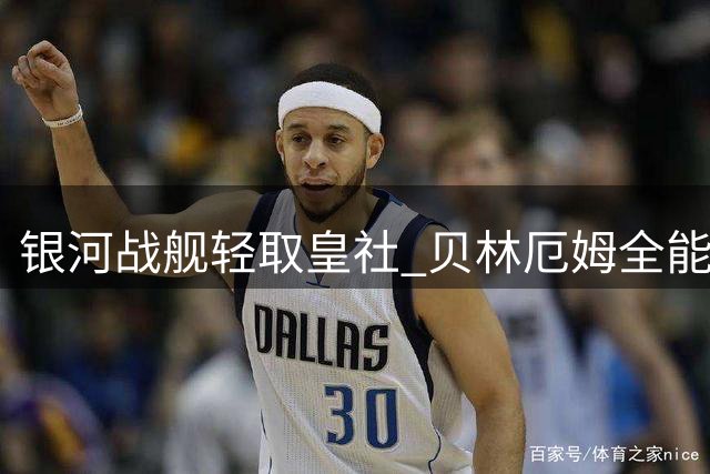 银河战舰轻取皇社 贝林厄姆全能表现闪耀伯纳乌