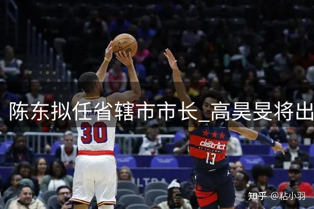 陈东拟任省辖市市长 高昊旻将出任上海新职